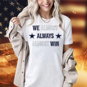 We almost always almost win Dallas Cowboys Shirt
