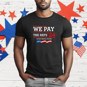 We Pay The Refs 24 Stop Being Poor T-Shirt