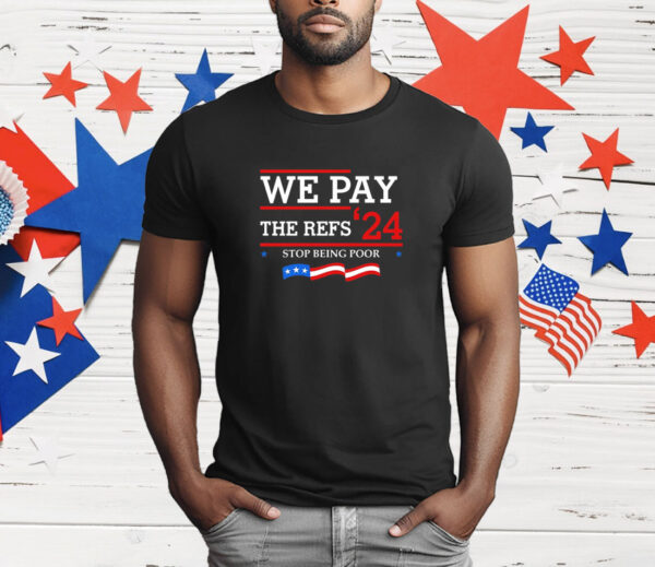 We Pay The Refs 24 Stop Being Poor T-Shirt