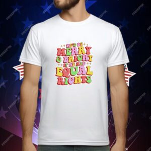 We'd Be Merry and Bright and Equal Rights T-Shirt