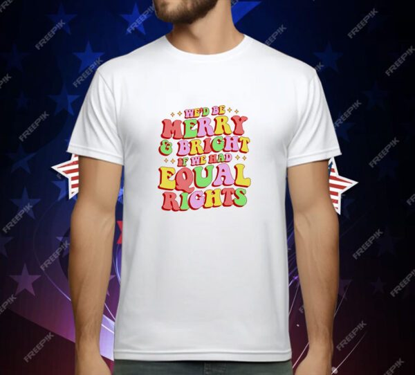 We'd Be Merry and Bright and Equal Rights T-Shirt