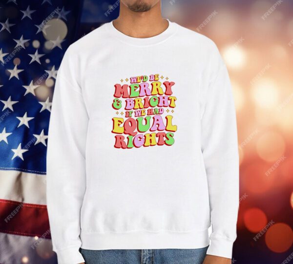 We'd Be Merry and Bright and Equal Rights T-Shirt