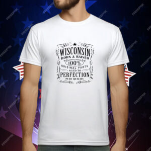 Wisconsin born and raised 100% original parts aged to perfection T-Shirt