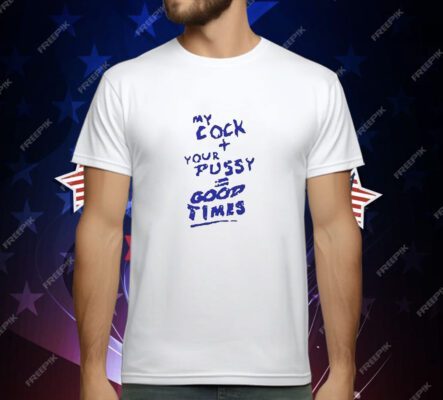 My Cock Your Pussy Good Times T-Shirt