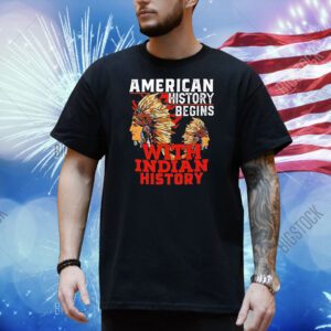 American history begins with Indian history Shirt