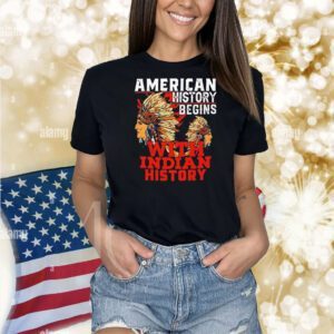 American history begins with Indian history Shirt