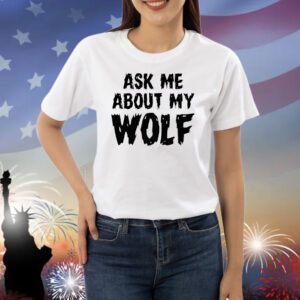 Ask me about my wolf Shirt