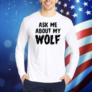 Ask me about my wolf Shirt