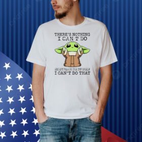 Baby Yoda there’s nothing I can’t do except reach the top shelf I can’t do that Shirt