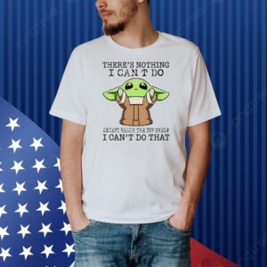 Baby Yoda there’s nothing I can’t do except reach the top shelf I can’t do that Shirt