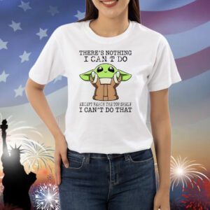 Baby Yoda there’s nothing I can’t do except reach the top shelf I can’t do that Shirt