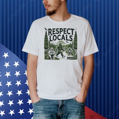 Bigfoots respect locals Shirt