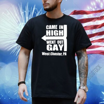 Came in high went out gay west chester PA Shirt