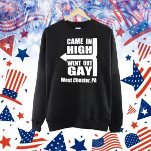 Came in high went out gay west chester PA Shirt