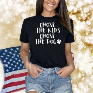 Chose the kids chose the dog Shirt