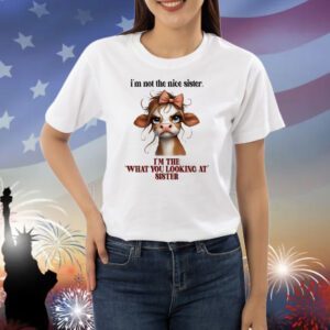 Cow I’m not the nice sister I’m the what you looking at sister Shirt