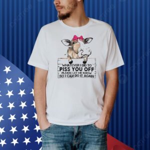 Cow whatever I did to piss you off Shirt