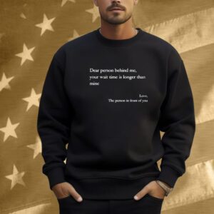 Dear Person Behind Me Your Wait Time Is Longer Than Mine Love The Person In Front Of You Shirt