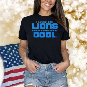 Detroit Lions I loved the Lions before they were cool Shirt