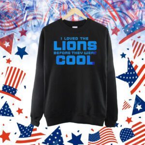 Detroit Lions I loved the Lions before they were cool Shirt