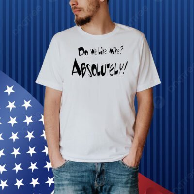 Do we like Mike absolutely Shirt