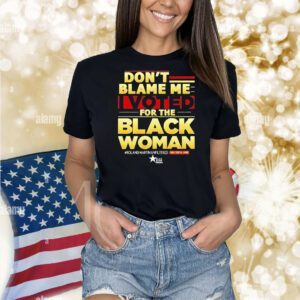 Don’t blame me I voted for the black woman Shirt