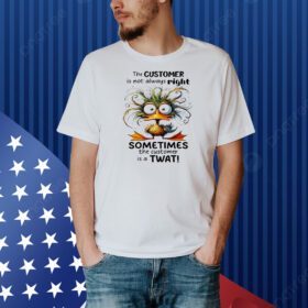 Duck the customer is not always right sometimes the customer is a twat Shirt