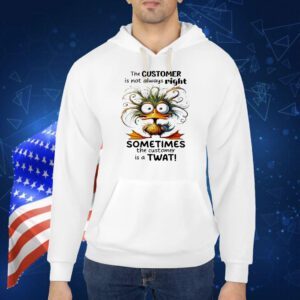 Duck the customer is not always right sometimes the customer is a twat Shirt