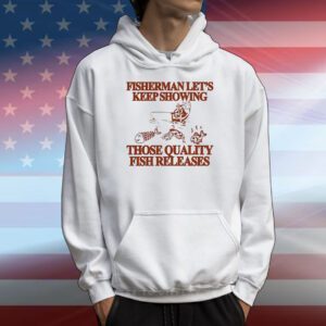 Fisherman let’s keep showing those quality fish releases T-Shirt