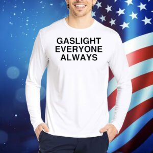 Gaslight everyone always Shirt