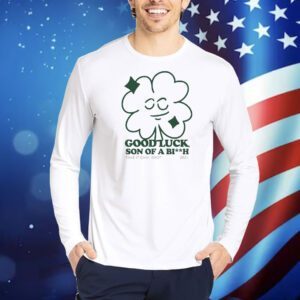 Good luck son of a bitch take it easy idiot 2024 Shirt