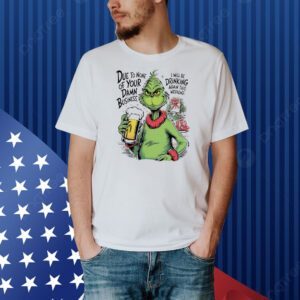 Grinch due to none of your damn business Christmas Shirt