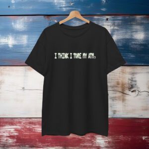 I Think I Tore My Torn Atm T-Shirt