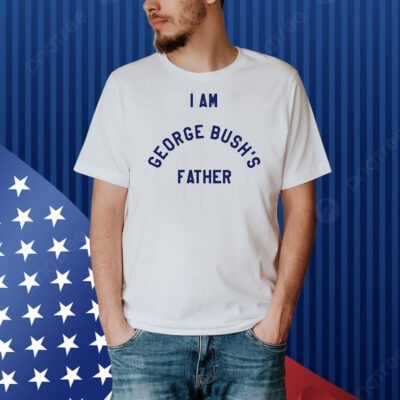 I am George Bush’s father Shirt