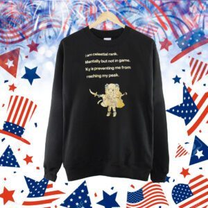I am celestial rank mentally but not in game ky is preventing me from reaching my peak Shirt