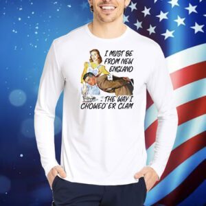 I must be from new england the way i chowed’er clam Shirt
