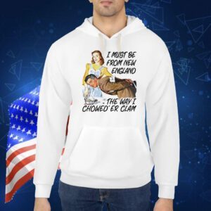I must be from new england the way i chowed’er clam Shirt