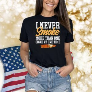 I never smoke more than one cigar at one time Shirt
