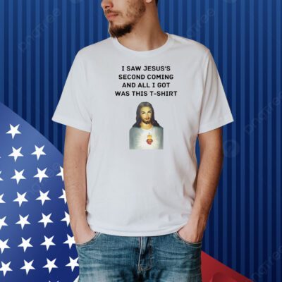 I saw Jesus’s second coming and all i got was this Shirt