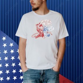 I think we’re gonna have to kill this guy Blue for real life Shirt