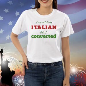 I wasn’t born Italian but I converted Shirt
