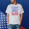 I’d rather tiberal than a traitor Shirt