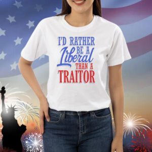 I’d rather tiberal than a traitor Shirt