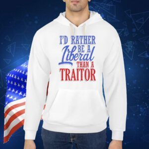 I’d rather tiberal than a traitor Shirt