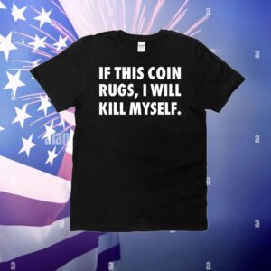 If this coin rugs i will kill myself T-Shirt