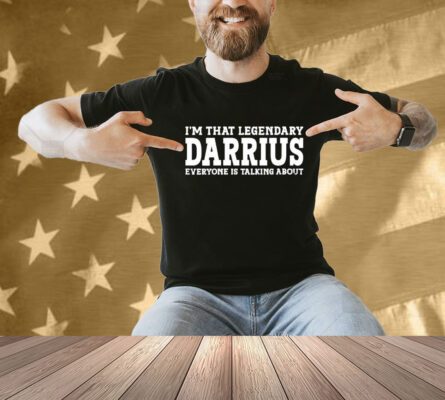 I’m That Legendary Darius Everyone Is Talking About Shirt