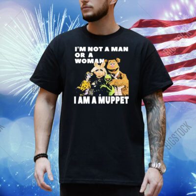 I’m not a man or a woman i am a muppet Shirt