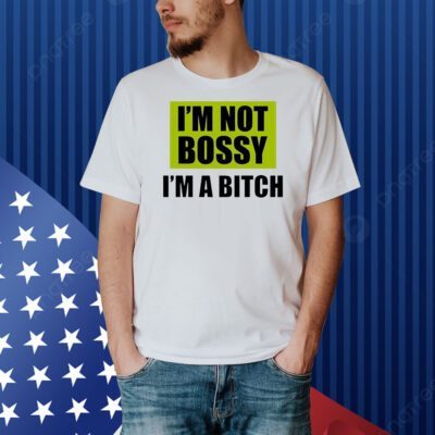 I’m not bossy i’m a bitch Shirt