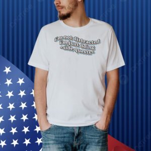 I’m not distracted I’m just doing side quests Shirt