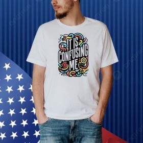 It is confusing me Shirt